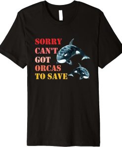 Sorry Can"t Got Orcas To Save, Love Cute Orca Premium T-Shirt