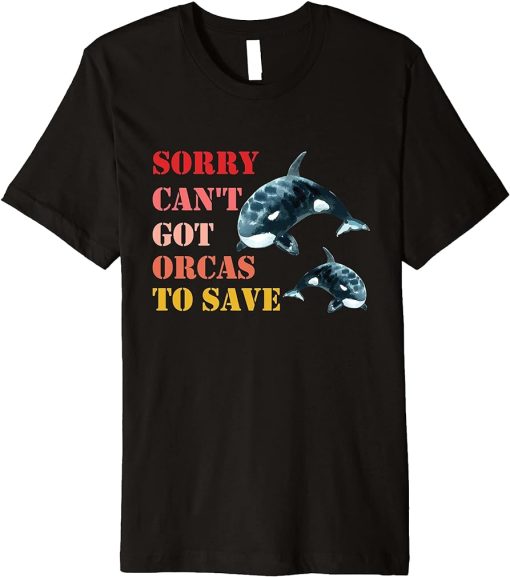 Sorry Can"t Got Orcas To Save, Love Cute Orca Premium T-Shirt